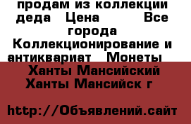 продам из коллекции деда › Цена ­ 100 - Все города Коллекционирование и антиквариат » Монеты   . Ханты-Мансийский,Ханты-Мансийск г.